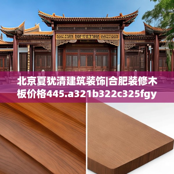 北京夏犹清建筑装饰|合肥装修木板价格445.a321b322c325fgy.332poiy