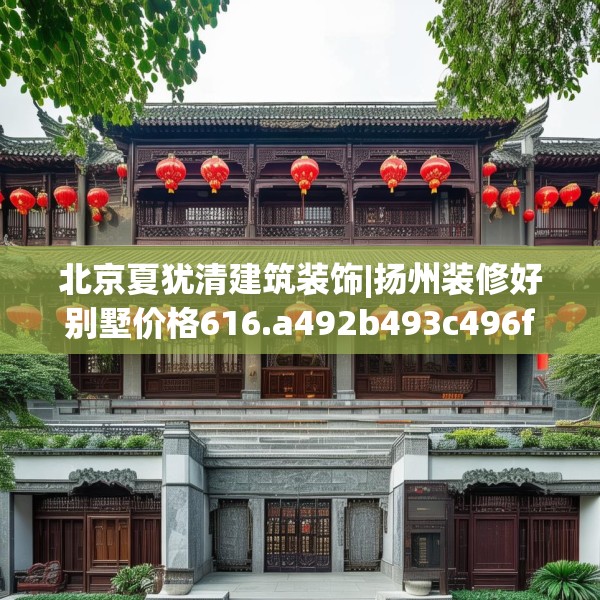 北京夏犹清建筑装饰|扬州装修好别墅价格616.a492b493c496fgy.503htyj