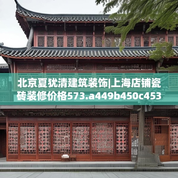 北京夏犹清建筑装饰|上海店铺瓷砖装修价格573.a449b450c453fgy.460fhsg