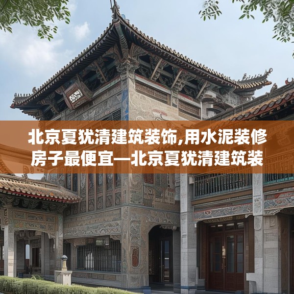 北京夏犹清建筑装饰,用水泥装修房子最便宜—北京夏犹清建筑装饰292.a168b169c172fgy.179htyj