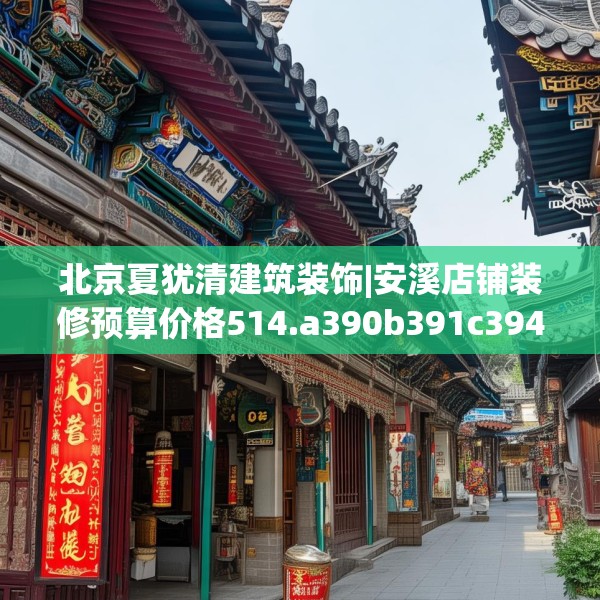 北京夏犹清建筑装饰|安溪店铺装修预算价格514.a390b391c394fgy.401sdA
