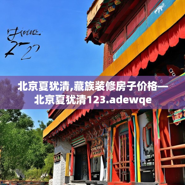 北京夏犹清,藏族装修房子价格—北京夏犹清123.adewqe