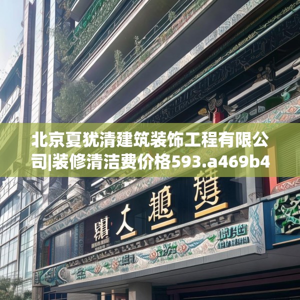 北京夏犹清建筑装饰工程有限公司|装修清洁费价格593.a469b470c473fgy.480bnbn