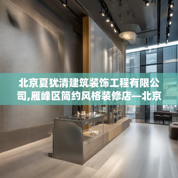 北京夏犹清建筑装饰工程有限公司,雁峰区简约风格装修店—北京夏犹清建筑装饰工程有限公司479.a355b356c359fgy.366cvcx