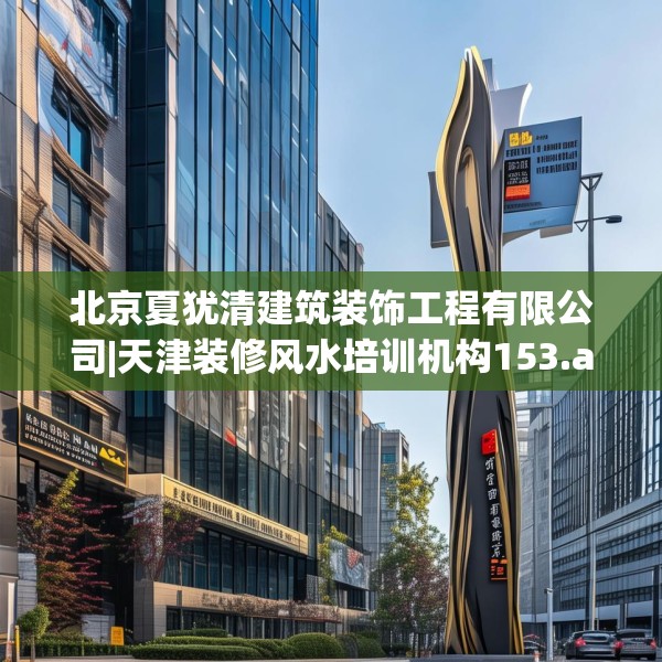 北京夏犹清建筑装饰工程有限公司|天津装修风水培训机构153.a29b30c33fgy.40fghfd