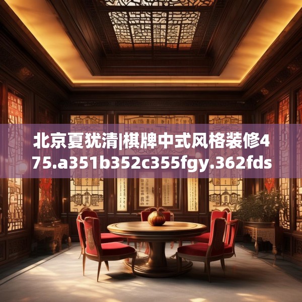 北京夏犹清|棋牌中式风格装修475.a351b352c355fgy.362fdsfds