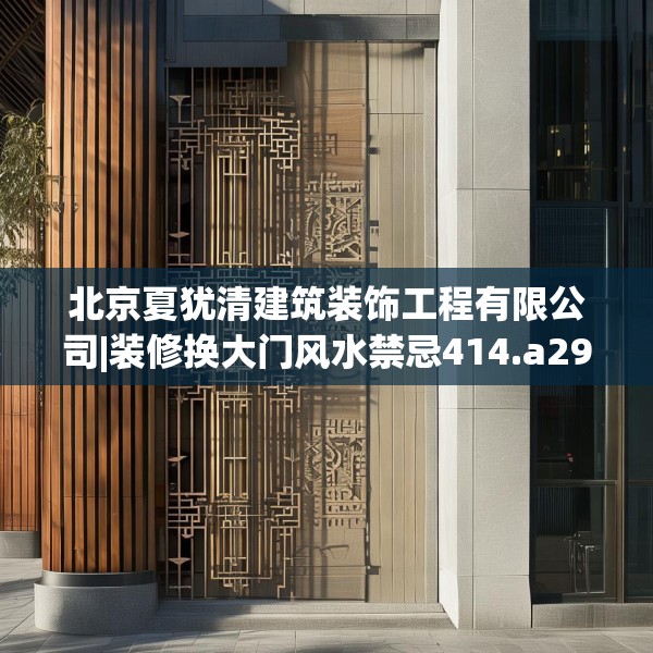 北京夏犹清建筑装饰工程有限公司|装修换大门风水禁忌414.a290b291c294fgy.301nbn