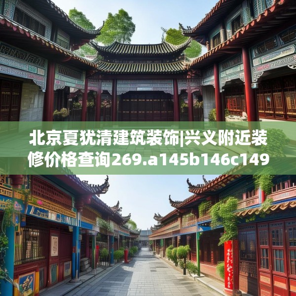 北京夏犹清建筑装饰|兴义附近装修价格查询269.a145b146c149fgy.156bnbn