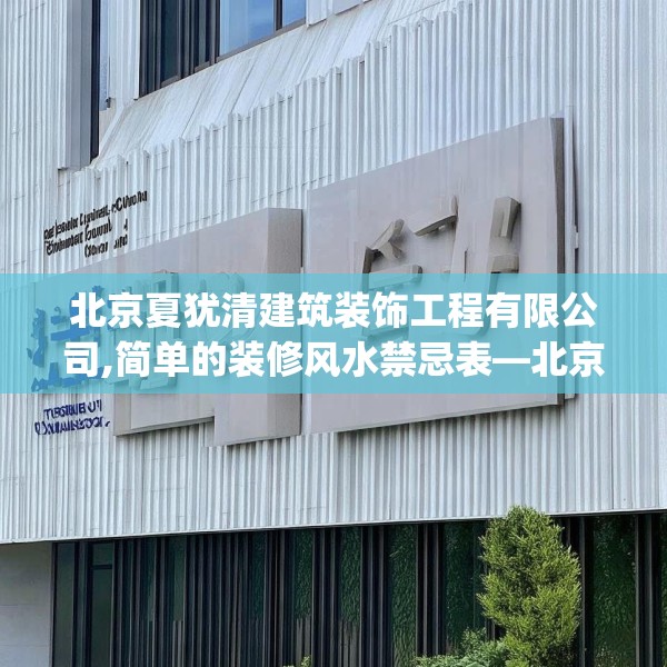北京夏犹清建筑装饰工程有限公司,简单的装修风水禁忌表—北京夏犹清建筑装饰工程有限公司257.a133b134c137fgy.144fds
