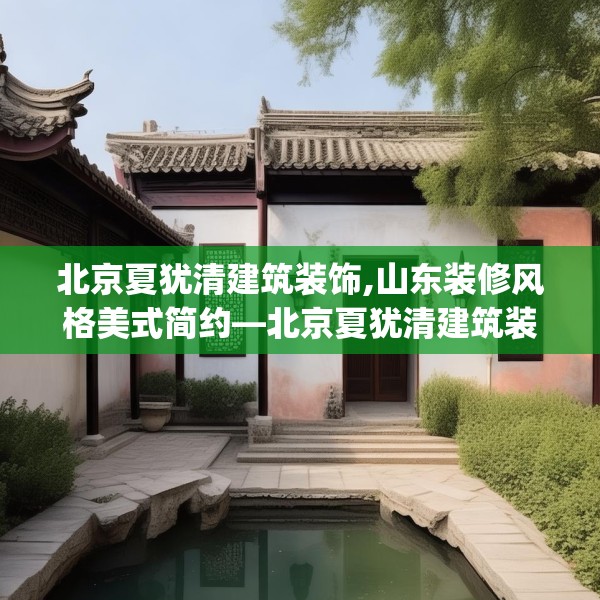 北京夏犹清建筑装饰,山东装修风格美式简约—北京夏犹清建筑装饰292.a168b169c172fgy.179htyj
