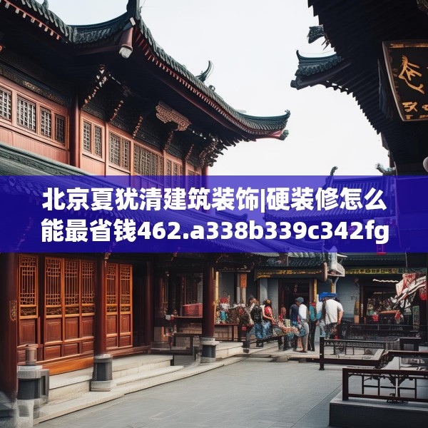 北京夏犹清建筑装饰|硬装修怎么能最省钱462.a338b339c342fgy.349lkjl