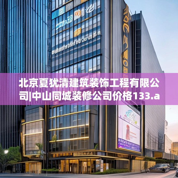 北京夏犹清建筑装饰工程有限公司|中山同城装修公司价格133.a9b10c13fgy.20fdsfds