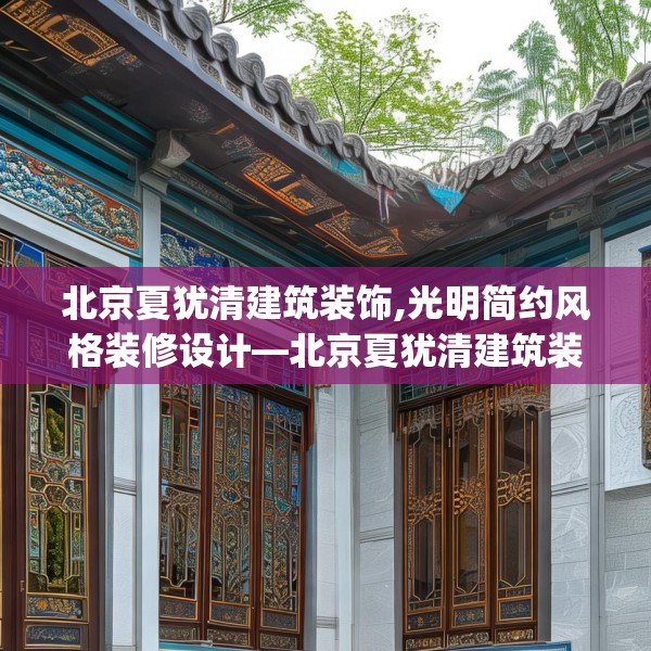 北京夏犹清建筑装饰,光明简约风格装修设计—北京夏犹清建筑装饰239.a115b116c119fgy.126fds