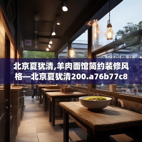 北京夏犹清,羊肉面馆简约装修风格—北京夏犹清200.a76b77c80fgy.8776680