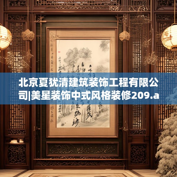 北京夏犹清建筑装饰工程有限公司|美星装饰中式风格装修209.a85b86c89fgy.96cvcx