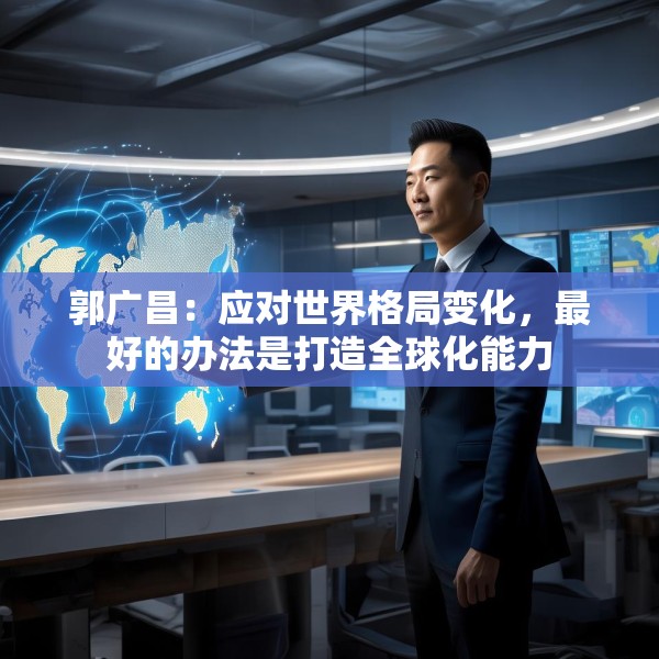 郭广昌：应对世界格局变化，最好的办法是打造全球化能力