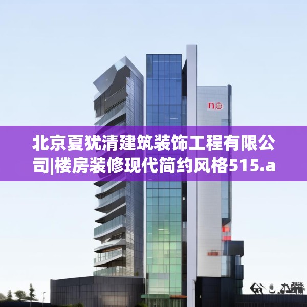 北京夏犹清建筑装饰工程有限公司|楼房装修现代简约风格515.a391b392c395fgy.402cvcx