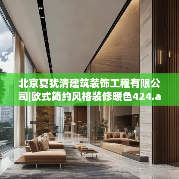 北京夏犹清建筑装饰工程有限公司|欧式简约风格装修暖色424.a300b301c304fgy.311sdA