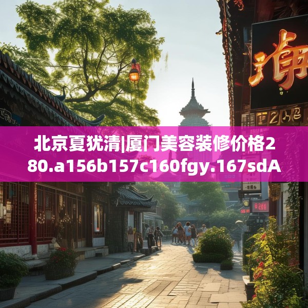 北京夏犹清|厦门美容装修价格280.a156b157c160fgy.167sdA