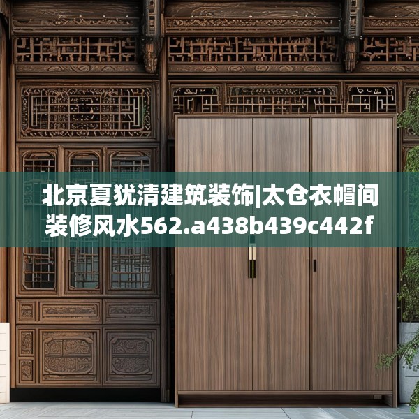 北京夏犹清建筑装饰|太仓衣帽间装修风水562.a438b439c442fgy.449htyj