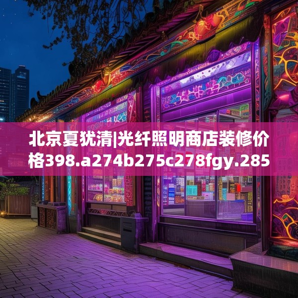 北京夏犹清|光纤照明商店装修价格398.a274b275c278fgy.28576669