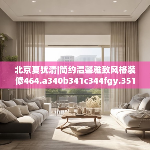北京夏犹清|简约温馨雅致风格装修464.a340b341c344fgy.351xczxv