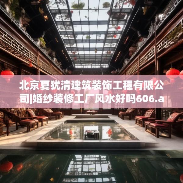 北京夏犹清建筑装饰工程有限公司|婚纱装修工厂风水好吗606.a482b483c486fgy.493lkjl