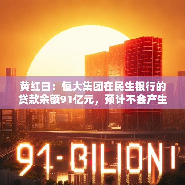 黄红日：恒大集团在民生银行的贷款余额91亿元，预计不会产生重大实质性影响