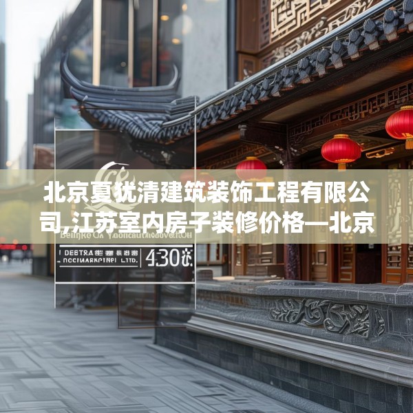 北京夏犹清建筑装饰工程有限公司,江苏室内房子装修价格—北京夏犹清建筑装饰工程有限公司300.a176b177c180fgy.187lkjl