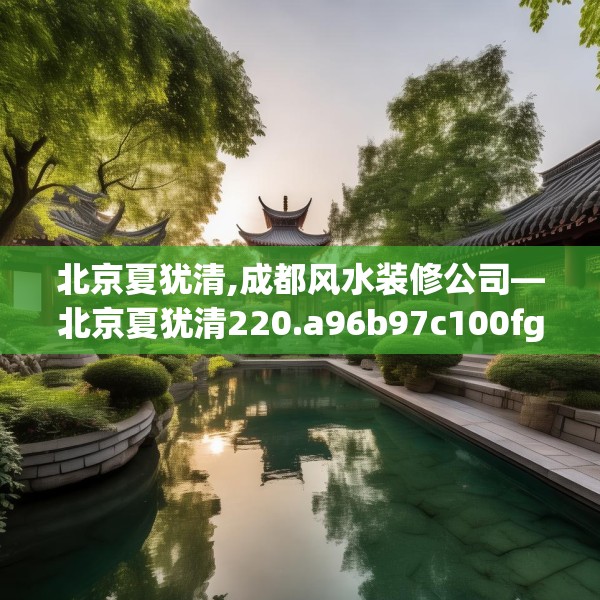 北京夏犹清,成都风水装修公司—北京夏犹清220.a96b97c100fgy.107htyj