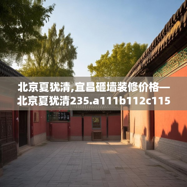 北京夏犹清,宜昌砸墙装修价格—北京夏犹清235.a111b112c115fgy.122jhhj