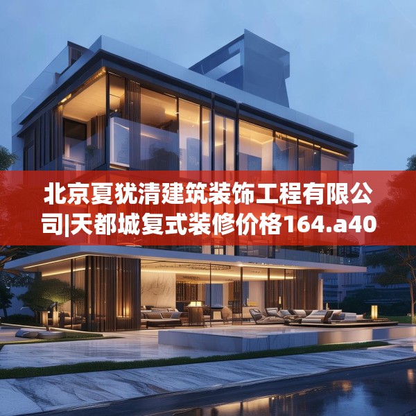 北京夏犹清建筑装饰工程有限公司|天都城复式装修价格164.a40b41c44fgy.5176682