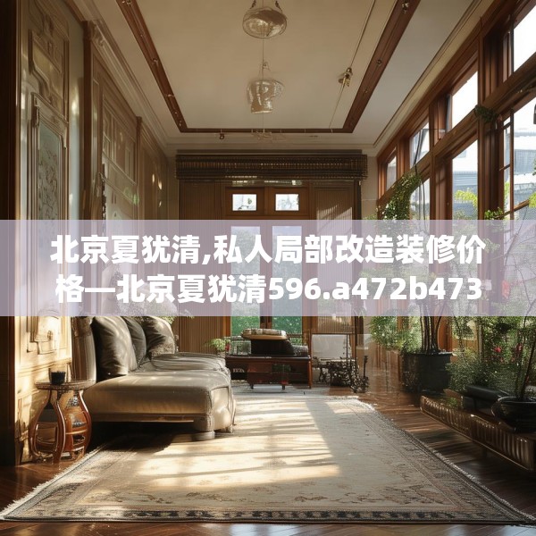 北京夏犹清,私人局部改造装修价格—北京夏犹清596.a472b473c476fgy.48376658