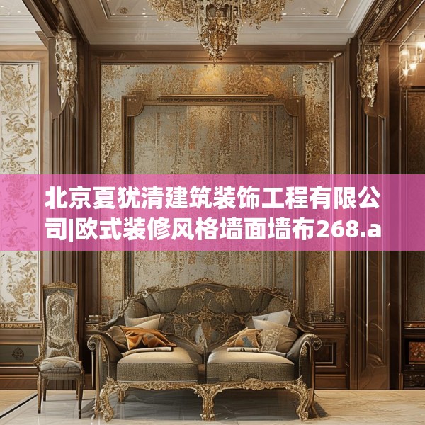 北京夏犹清建筑装饰工程有限公司|欧式装修风格墙面墙布268.a144b145c148fgy.155dewqe