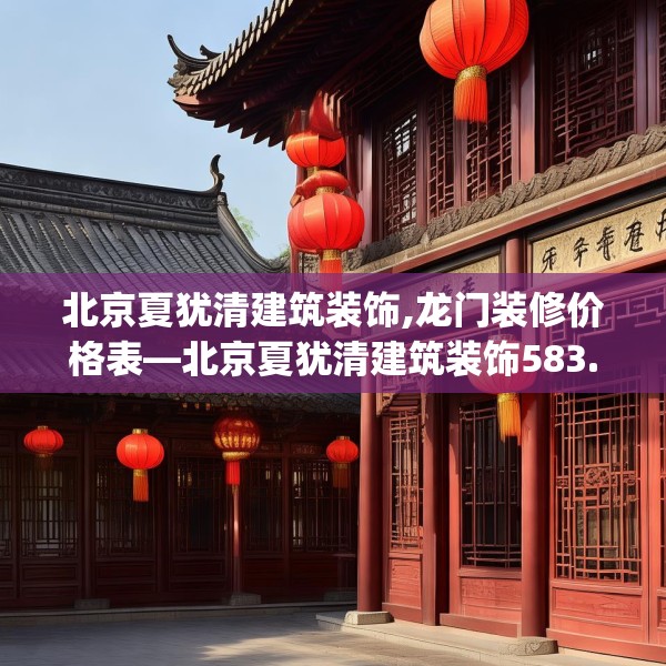 北京夏犹清建筑装饰,龙门装修价格表—北京夏犹清建筑装饰583.a459b460c463fgy.470fdsfds