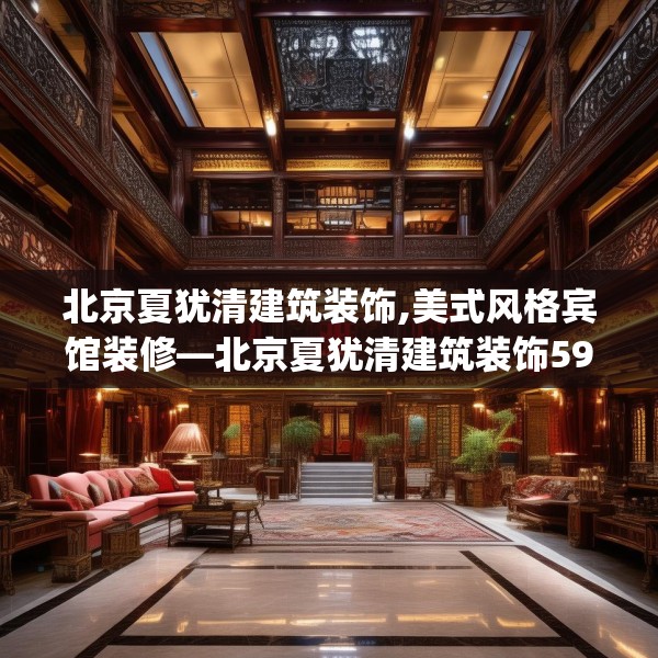 北京夏犹清建筑装饰,美式风格宾馆装修—北京夏犹清建筑装饰593.a469b470c473fgy.480bnbn