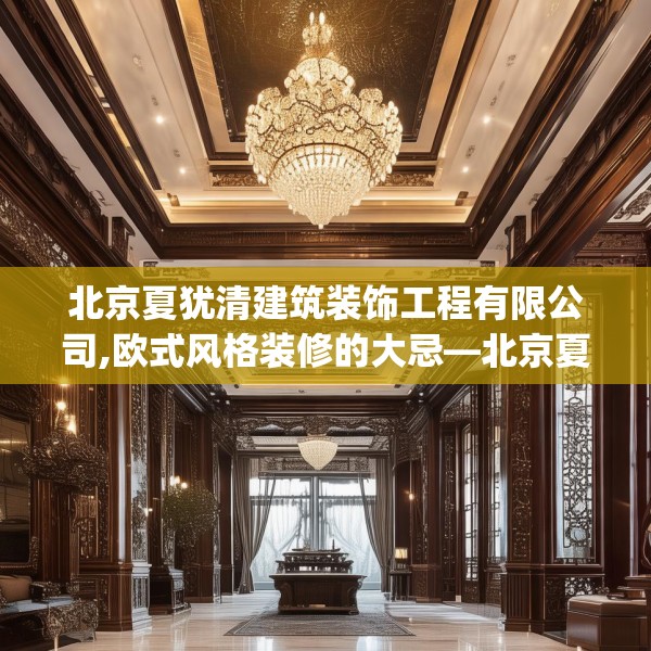 北京夏犹清建筑装饰工程有限公司,欧式风格装修的大忌—北京夏犹清建筑装饰工程有限公司570.a446b447c450fgy.457lkjl