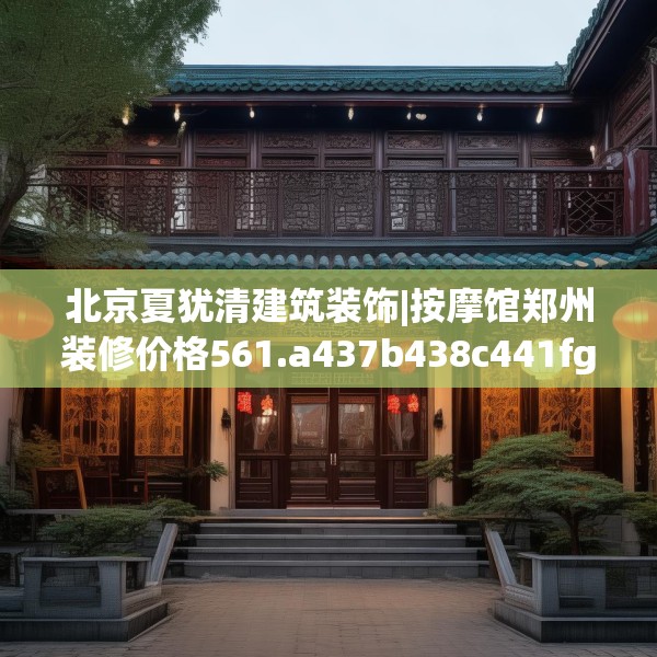 北京夏犹清建筑装饰|按摩馆郑州装修价格561.a437b438c441fgy.448uyk