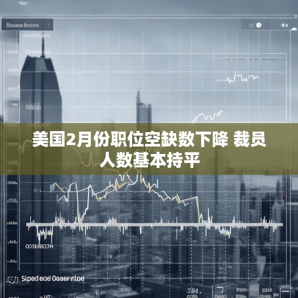 美国2月份职位空缺数下降 裁员人数基本持平