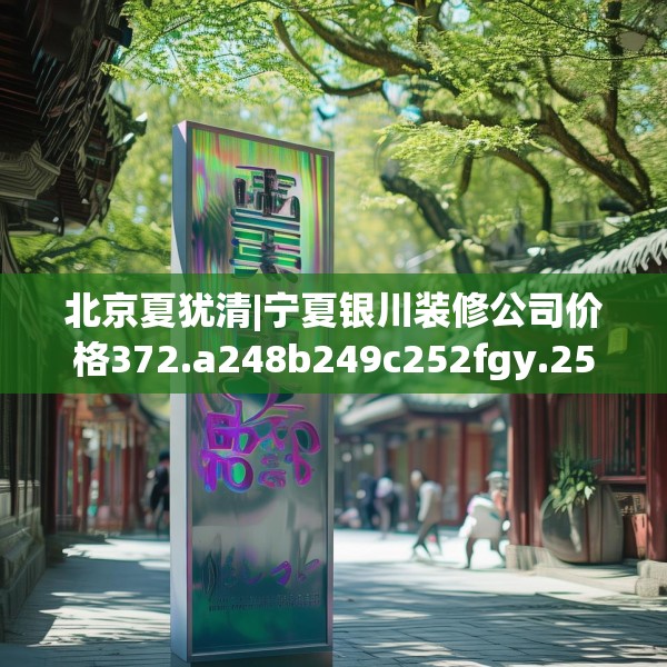 北京夏犹清|宁夏银川装修公司价格372.a248b249c252fgy.259lkjl