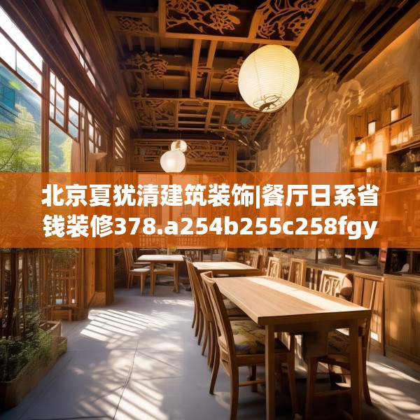 北京夏犹清建筑装饰|餐厅日系省钱装修378.a254b255c258fgy.265nbn