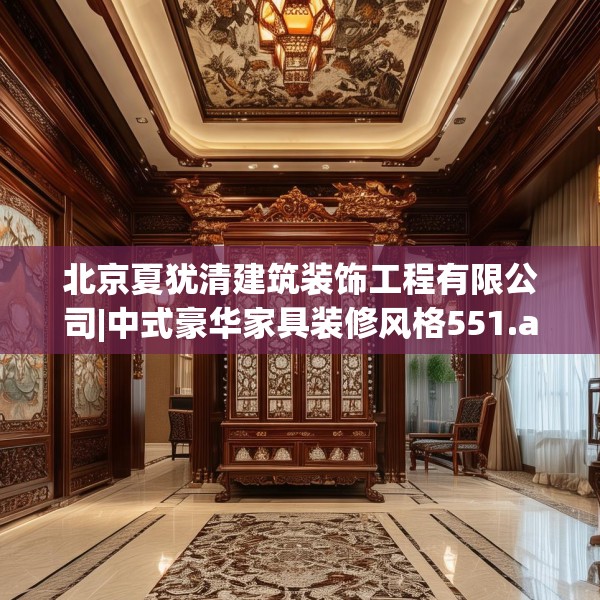 北京夏犹清建筑装饰工程有限公司|中式豪华家具装修风格551.a427b428c431fgy.438cvcx