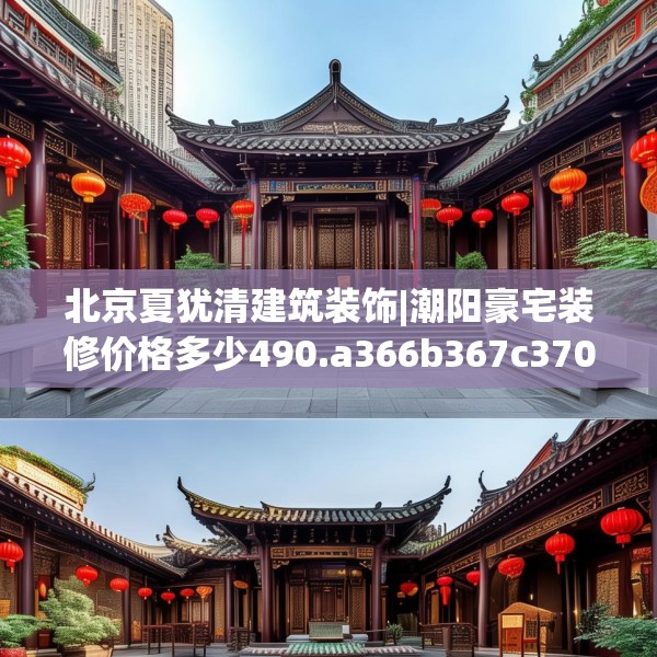 北京夏犹清建筑装饰|潮阳豪宅装修价格多少490.a366b367c370fgy.377htyj