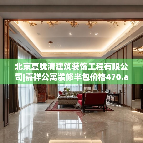 北京夏犹清建筑装饰工程有限公司|嘉祥公寓装修半包价格470.a346b347c350fgy.35776665