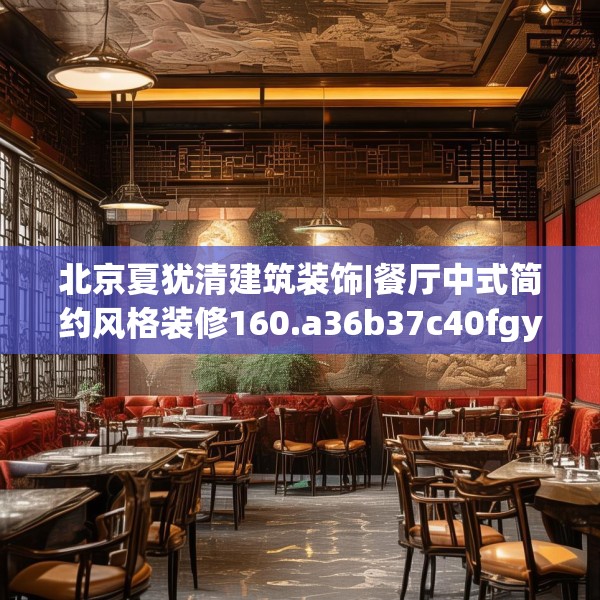 北京夏犹清建筑装饰|餐厅中式简约风格装修160.a36b37c40fgy.47dewqe
