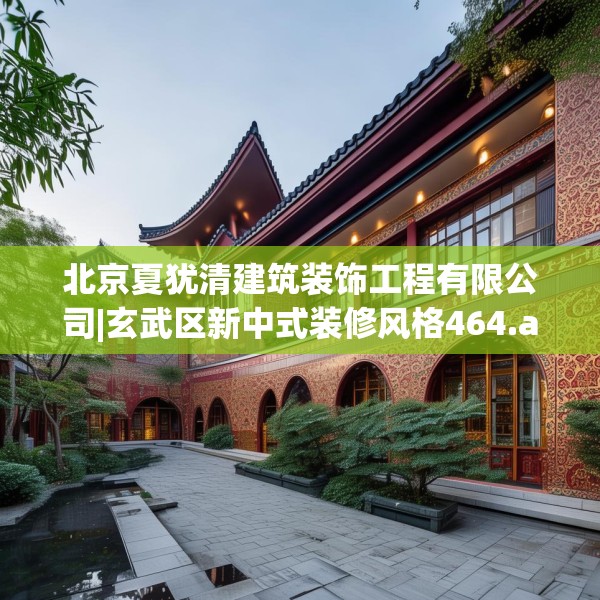 北京夏犹清建筑装饰工程有限公司|玄武区新中式装修风格464.a340b341c344fgy.351xczxv