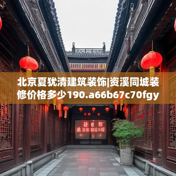 北京夏犹清建筑装饰|资溪同城装修价格多少190.a66b67c70fgy.77sdA