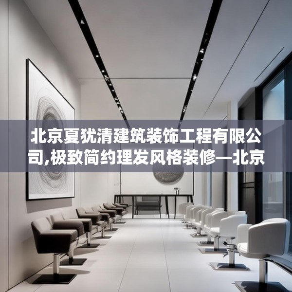 北京夏犹清建筑装饰工程有限公司,极致简约理发风格装修—北京夏犹清建筑装饰工程有限公司613.a489b490c493fgy.500jhhj