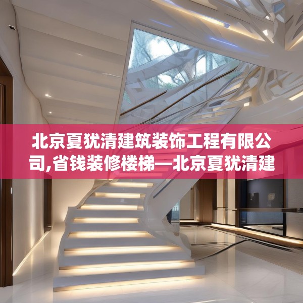 北京夏犹清建筑装饰工程有限公司,省钱装修楼梯—北京夏犹清建筑装饰工程有限公司453.a329b330c333fgy.340uyk