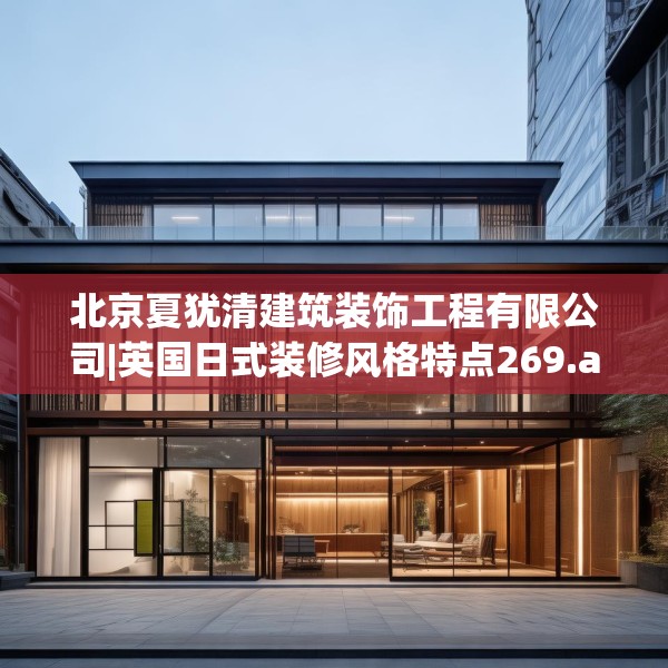 北京夏犹清建筑装饰工程有限公司|英国日式装修风格特点269.a145b146c149fgy.156bnbn